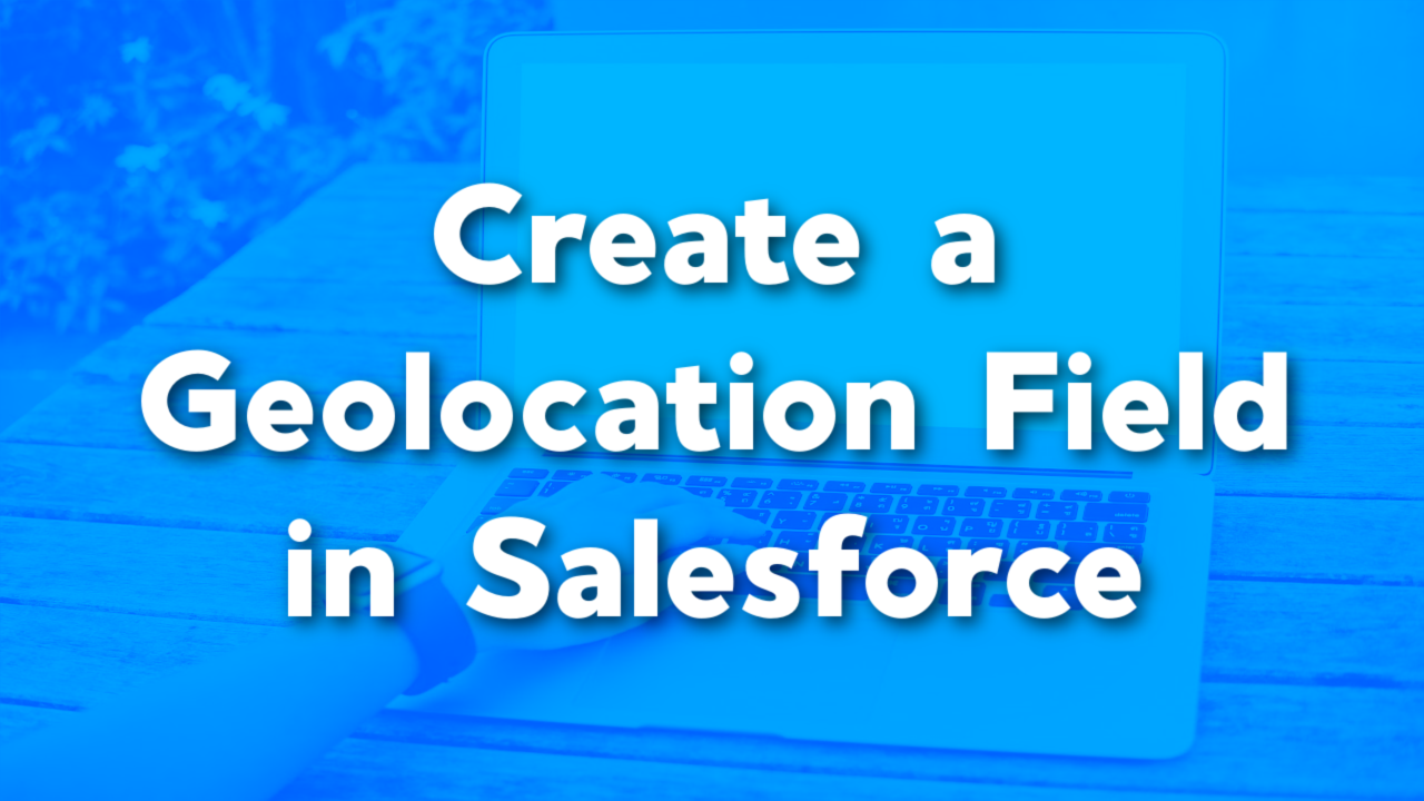 How To Create A Geolocation Field - Salesforce Emily